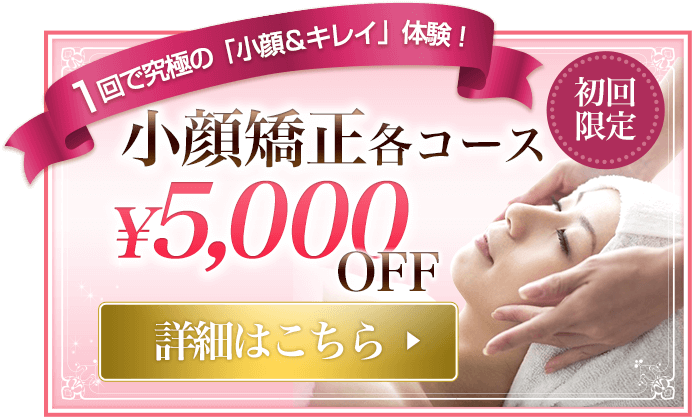1回で究極の「小顔&キレイ」体験 小顔矯正各コース 初回限定¥5,000OFF